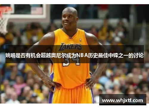 姚明是否有机会超越奥尼尔成为NBA历史最佳中锋之一的讨论